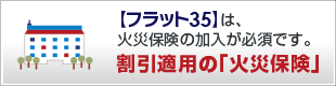 【フラット35】は、火災保険の加入が必須です。割引適用の「火災保険」